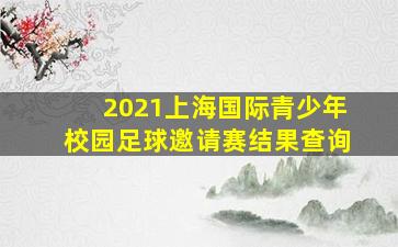 2021上海国际青少年校园足球邀请赛结果查询