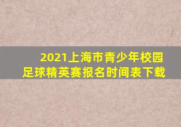 2021上海市青少年校园足球精英赛报名时间表下载