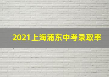 2021上海浦东中考录取率