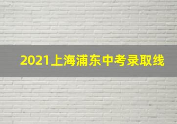 2021上海浦东中考录取线