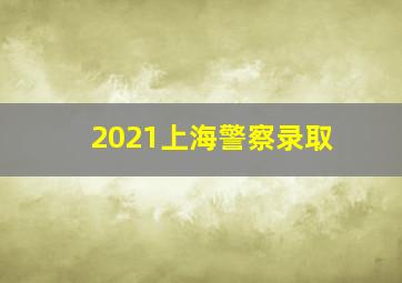 2021上海警察录取