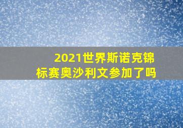 2021世界斯诺克锦标赛奥沙利文参加了吗