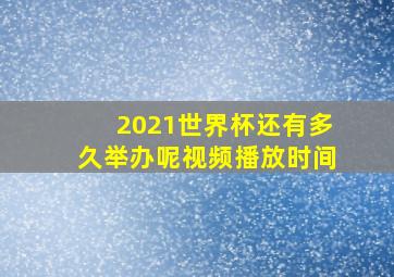 2021世界杯还有多久举办呢视频播放时间