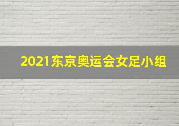 2021东京奥运会女足小组