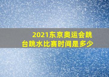 2021东京奥运会跳台跳水比赛时间是多少