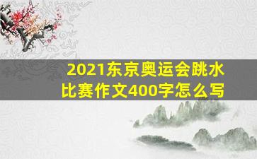 2021东京奥运会跳水比赛作文400字怎么写