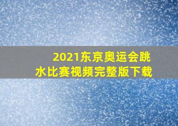 2021东京奥运会跳水比赛视频完整版下载