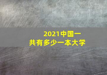 2021中国一共有多少一本大学