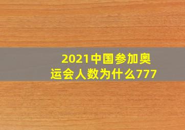 2021中国参加奥运会人数为什么777