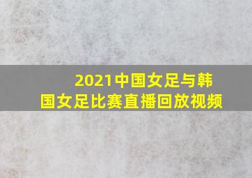 2021中国女足与韩国女足比赛直播回放视频