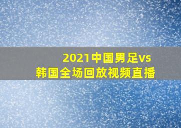 2021中国男足vs韩国全场回放视频直播