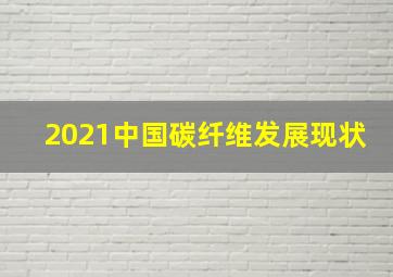 2021中国碳纤维发展现状