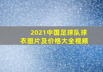 2021中国足球队球衣图片及价格大全视频