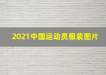 2021中国运动员服装图片