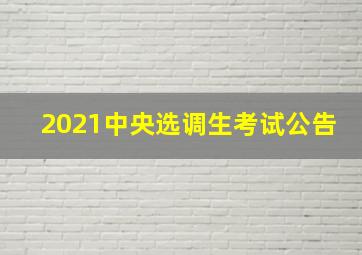 2021中央选调生考试公告