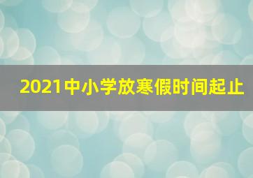 2021中小学放寒假时间起止