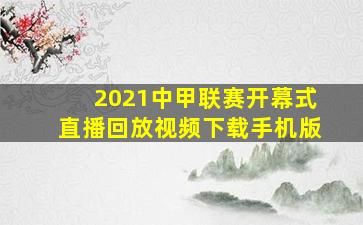 2021中甲联赛开幕式直播回放视频下载手机版