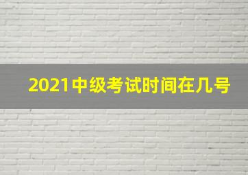 2021中级考试时间在几号