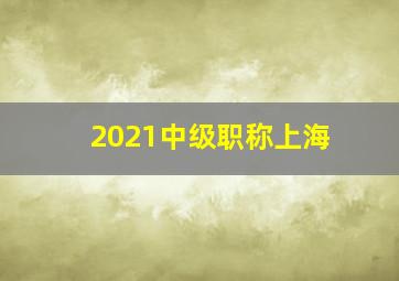 2021中级职称上海