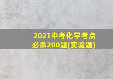 2021中考化学考点必杀200题(实验题)