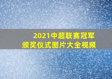 2021中超联赛冠军颁奖仪式图片大全视频