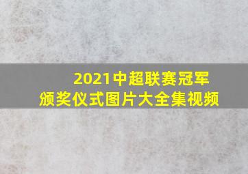 2021中超联赛冠军颁奖仪式图片大全集视频