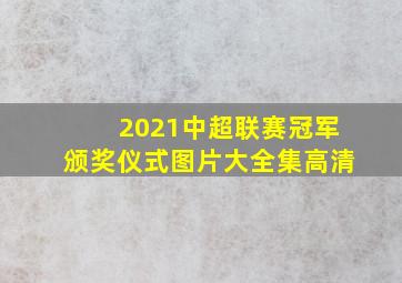 2021中超联赛冠军颁奖仪式图片大全集高清