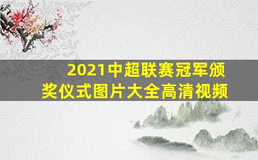 2021中超联赛冠军颁奖仪式图片大全高清视频