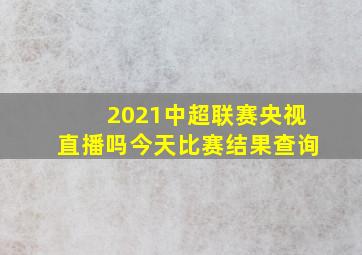 2021中超联赛央视直播吗今天比赛结果查询