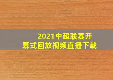 2021中超联赛开幕式回放视频直播下载