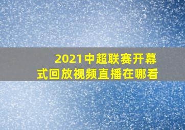 2021中超联赛开幕式回放视频直播在哪看