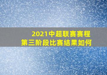 2021中超联赛赛程第三阶段比赛结果如何