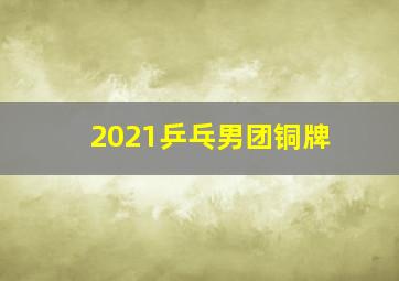 2021乒乓男团铜牌