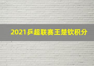 2021乒超联赛王楚钦积分