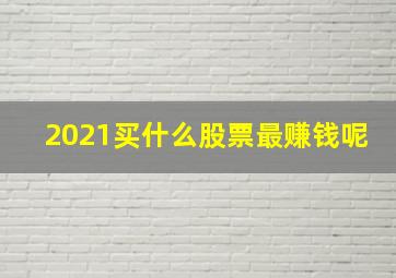 2021买什么股票最赚钱呢