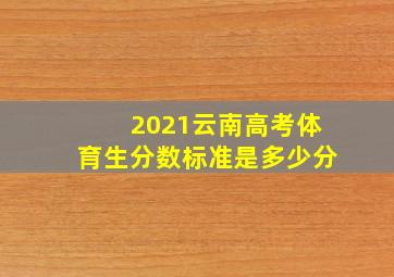 2021云南高考体育生分数标准是多少分