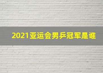 2021亚运会男乒冠军是谁