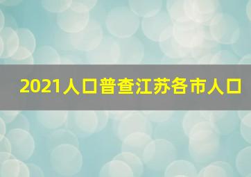 2021人口普查江苏各市人口