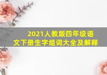 2021人教版四年级语文下册生字组词大全及解释