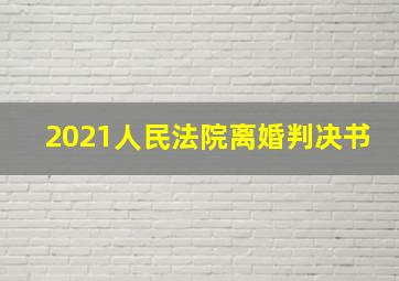 2021人民法院离婚判决书