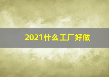 2021什么工厂好做