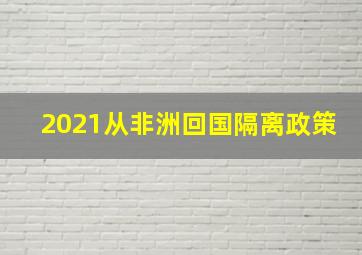 2021从非洲回国隔离政策