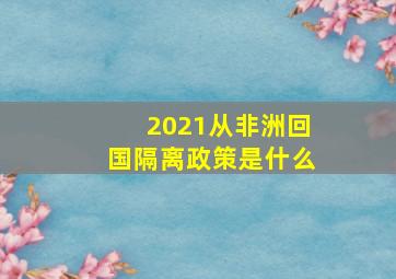 2021从非洲回国隔离政策是什么