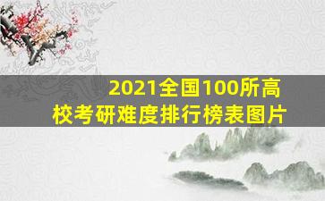 2021全国100所高校考研难度排行榜表图片