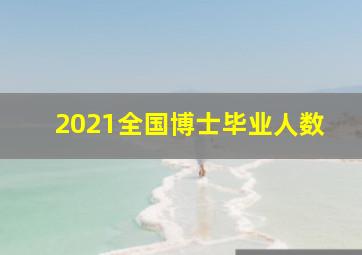 2021全国博士毕业人数