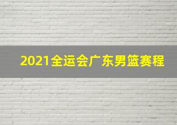 2021全运会广东男篮赛程