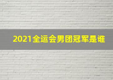 2021全运会男团冠军是谁