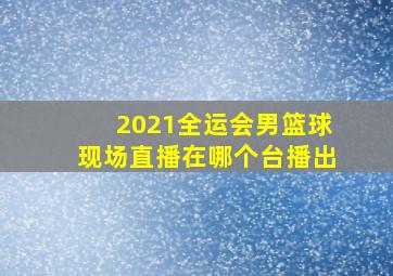 2021全运会男篮球现场直播在哪个台播出