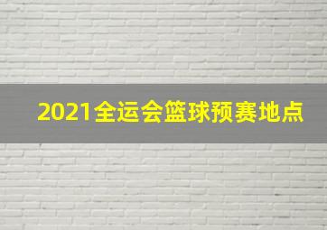 2021全运会篮球预赛地点