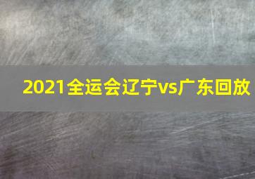 2021全运会辽宁vs广东回放